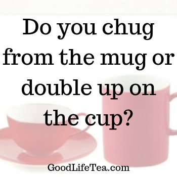 Do you chug from a mug or do you double up with a teacup? – Good